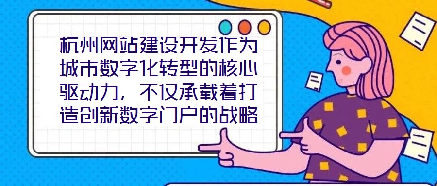 杭州网站建设开发作为城市数字化转型的核心驱动力，不仅承载着打造创新数字门户的战略使命，更在智慧城市建设的时代浪潮中扮演着关键角色，为城市治理现代化与产业创新发展