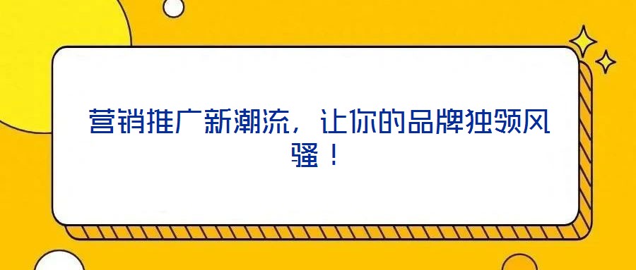 营销推广新潮流,让你的品牌独领风骚!