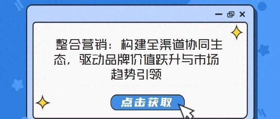 整合营销:构建全渠道协同生态,驱动品牌价值跃升与市场趋势引领