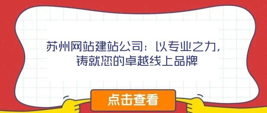 苏州网站建站公司:以专业之力,铸就您的卓越线上品牌