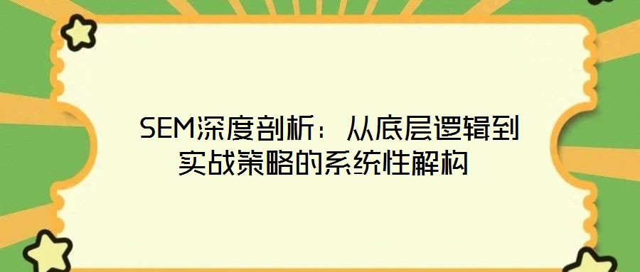 SEM深度剖析:从底层逻辑到实战策略的系统性解构