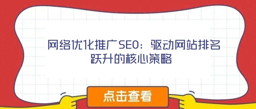 网络优化推广SEO:驱动网站排名跃升的核心策略