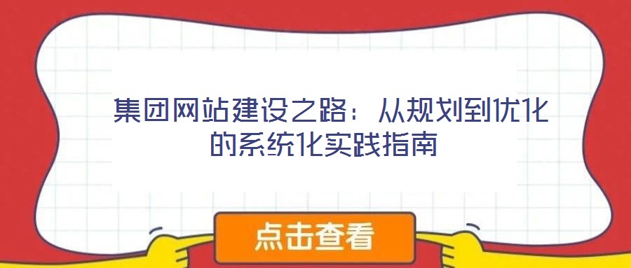 集团网站建设之路:从规划到优化的系统化实践指南
