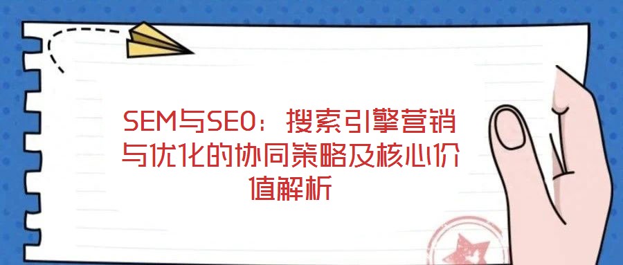 SEM与SEO:搜索引擎营销与优化的协同策略及核心价值解析