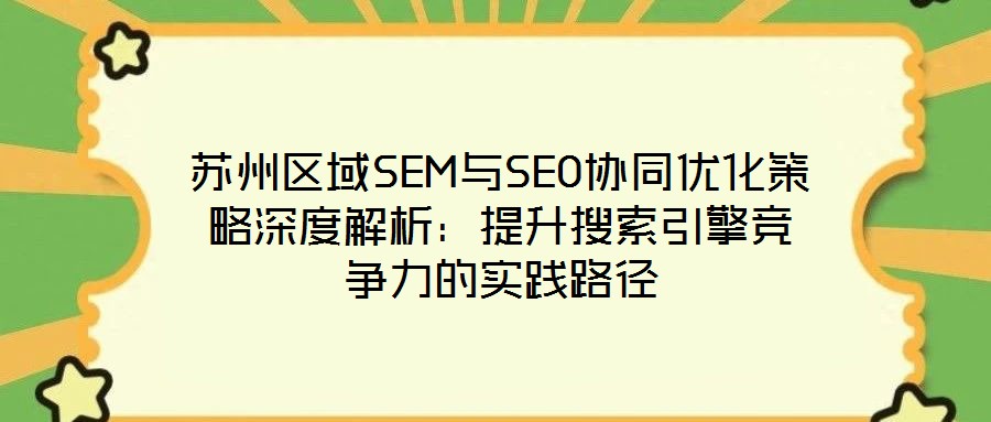 苏州区域SEM与SEO协同优化策略深度解析:提升搜索引擎竞争力的实践路径