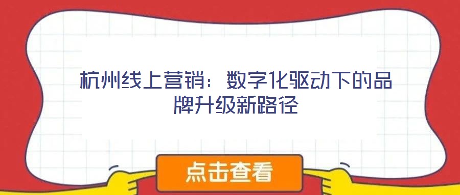 杭州线上营销:数字化驱动下的品牌升级新路径