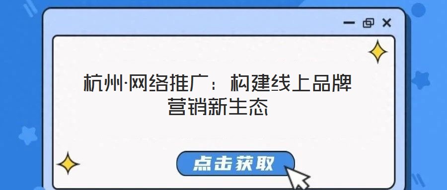 杭州·网络推广:构建线上品牌营销新生态
