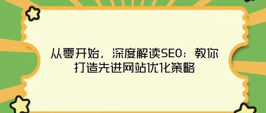 从零开始,深度解读SEO:教你打造先进网站优化策略