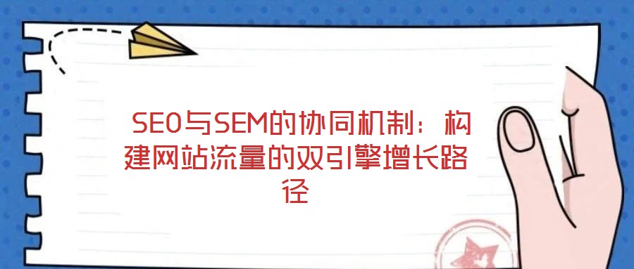 SEO与SEM的协同机制:构建网站流量的双引擎增长路径