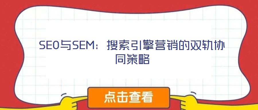 SEO与SEM:搜索引擎营销的双轨协同策略