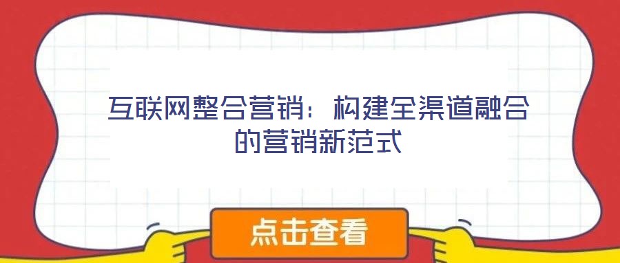 互联网整合营销：构建全渠道融合的营销新范式
