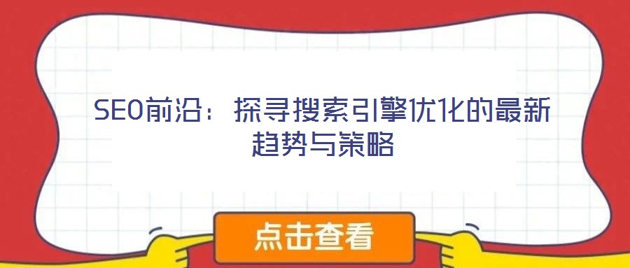 SEO前沿:探寻搜索引擎优化的最新趋势与策略