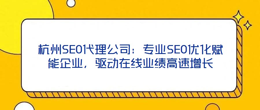 杭州SEO代理公司:专业SEO优化赋能企业,驱动在线业绩高速增长