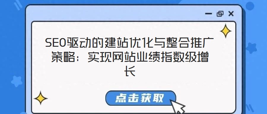 SEO驱动的建站优化与整合推广策略:实现网站业绩指数级增长