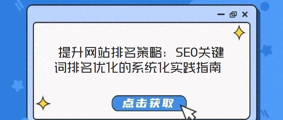 提升网站排名策略:SEO关键词排名优化的系统化实践指南