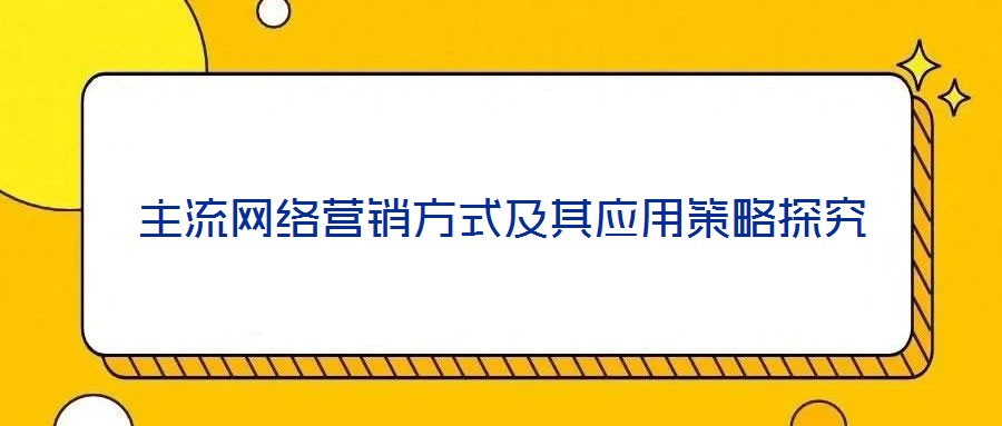 主流网络营销方式及其应用策略探究