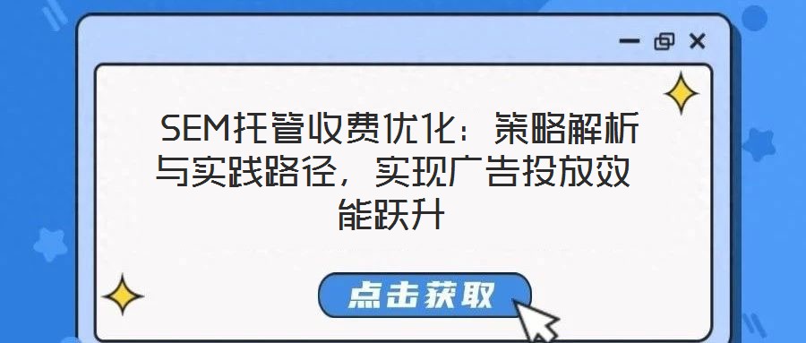 SEM托管收费优化:策略解析与实践路径,实现广告投放效能跃升