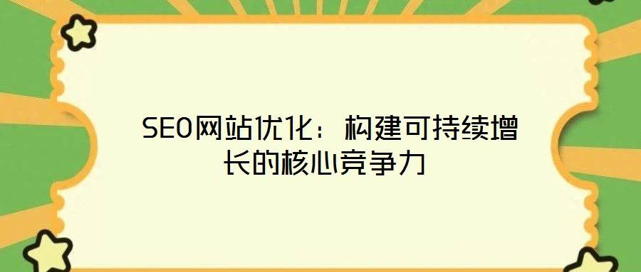 SEO网站优化:构建可持续增长的核心竞争力