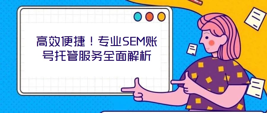 高效便捷!专业SEM账号托管服务全面解析