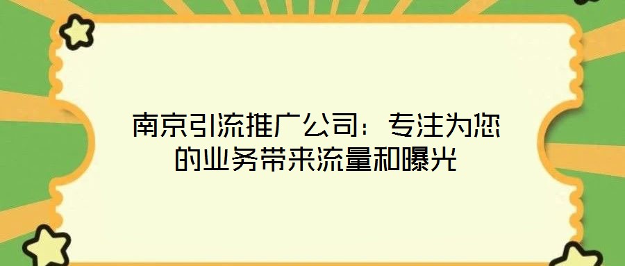 南京引流推广公司:专注为您的业务带来流量和曝光