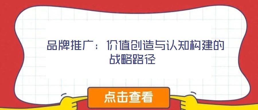  品牌推广：价值创造与认知构建的战略路径