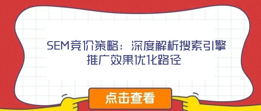 SEM竞价策略:深度解析搜索引擎推广效果优化路径
