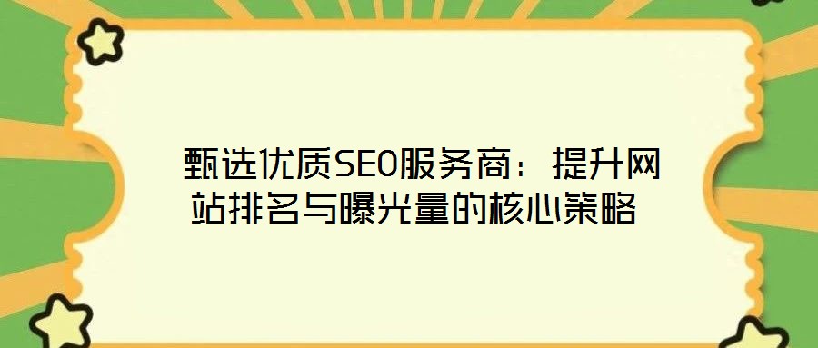 甄选优质SEO服务商:提升网站排名与曝光量的核心策略