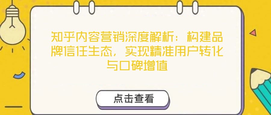 知乎内容营销深度解析:构建品牌信任生态,实现精准用户转化与口碑增值