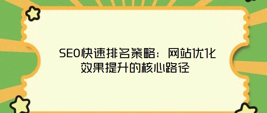 SEO快速排名策略:网站优化效果提升的核心路径