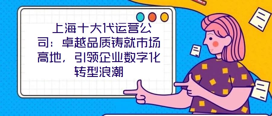 上海十大代运营公司:卓越品质铸就市场高地,引领企业数字化转型浪潮