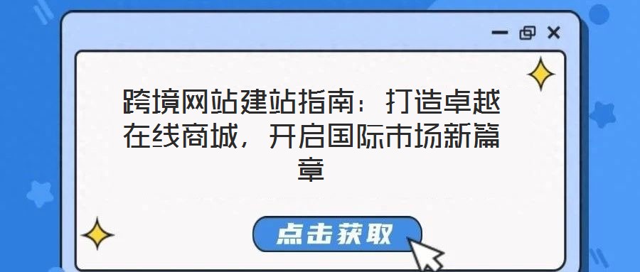 跨境网站建站指南:打造卓越在线商城,开启国际市场新篇章