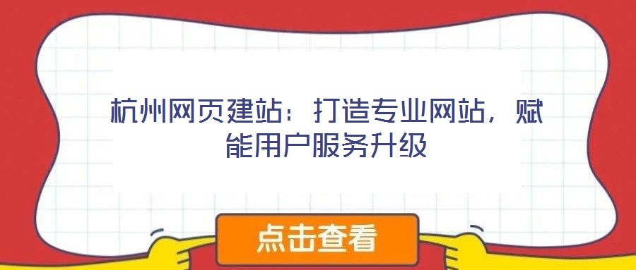 杭州网页建站:打造专业网站,赋能用户服务升级