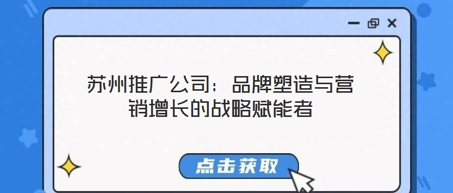 苏州推广公司:品牌塑造与营销增长的战略赋能者