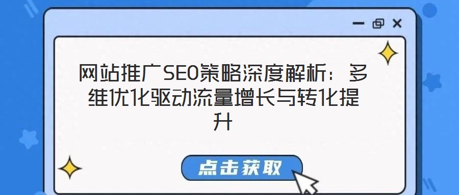 网站推广SEO策略深度解析：多维优化驱动流量增长与转化提升