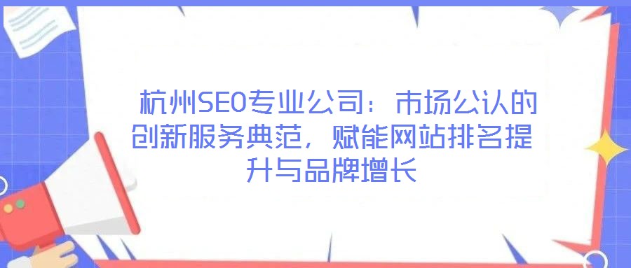 杭州SEO专业公司:市场公认的创新服务典范,赋能网站排名提升与品牌增长