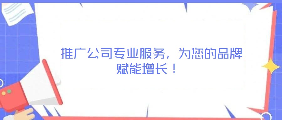 推广公司专业服务,为您的品牌赋能增长!