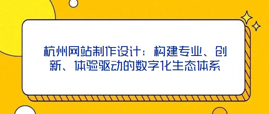 杭州网站制作设计:构建专业、创新、体验驱动的数字化生态体系