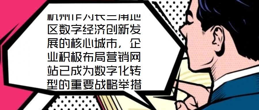 杭州作为长三角地区数字经济创新发展的核心城市,企业积极布局营销网站已成为数字化转型的重要战略举措,其根本目标是通过线上渠道赋能企业实现市场疆域拓展与品牌价值提升