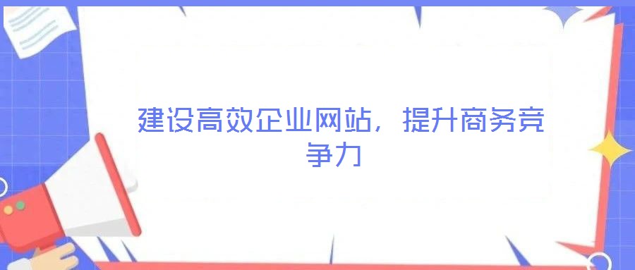 建设高效企业网站,提升商务竞争力