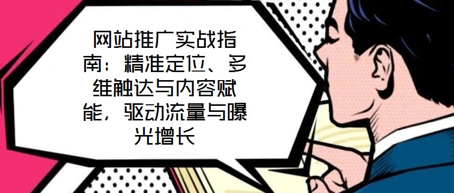 网站推广实战指南:精准定位、多维触达与内容赋能,驱动流量与曝光增长