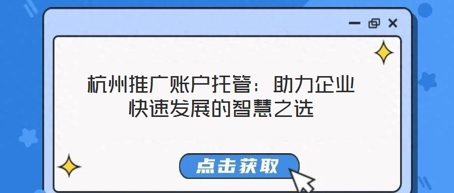 杭州推广账户托管：助力企业快速发展的智慧之选