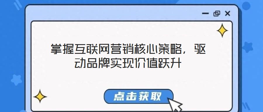 掌握互联网营销核心策略,驱动品牌实现价值跃升
