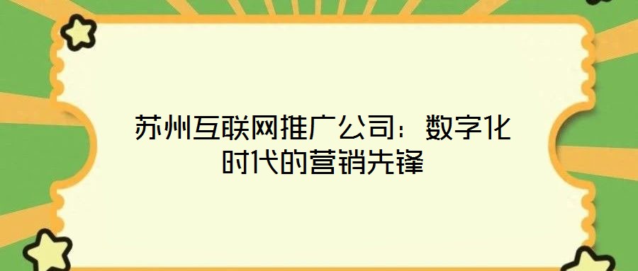 苏州互联网推广公司:数字化时代的营销先锋