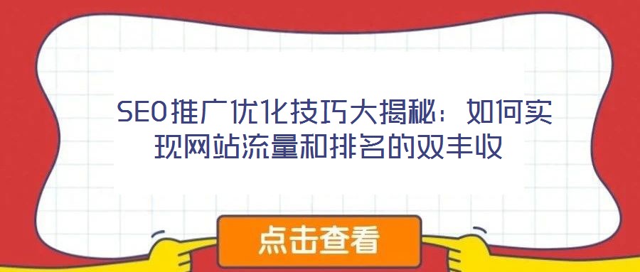 SEO推广优化技巧大揭秘:如何实现网站流量和排名的双丰收