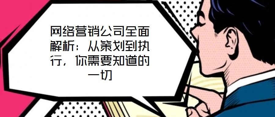 网络营销公司全面解析:从策划到执行,你需要知道的一切