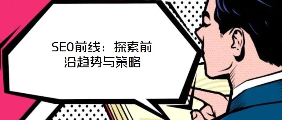 SEO前线:探索前沿趋势与策略