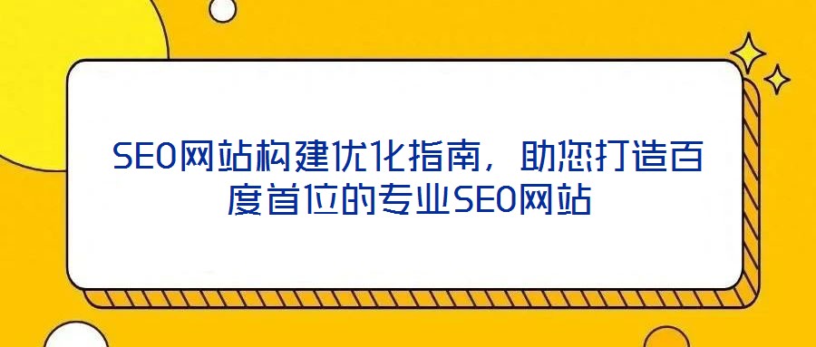 SEO网站构建优化指南,助您打造百度首位的专业SEO网站