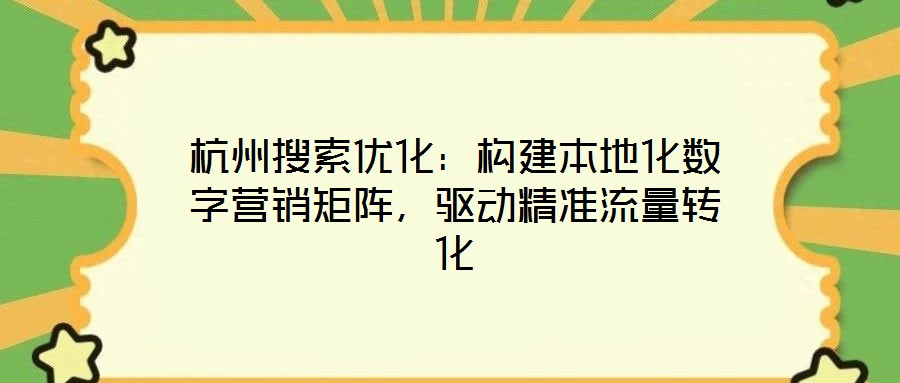 杭州搜索优化:构建本地化数字营销矩阵,驱动精准流量转化