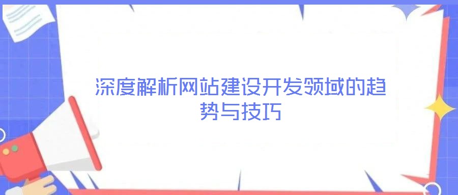 深度解析网站建设开发领域的趋势与技巧