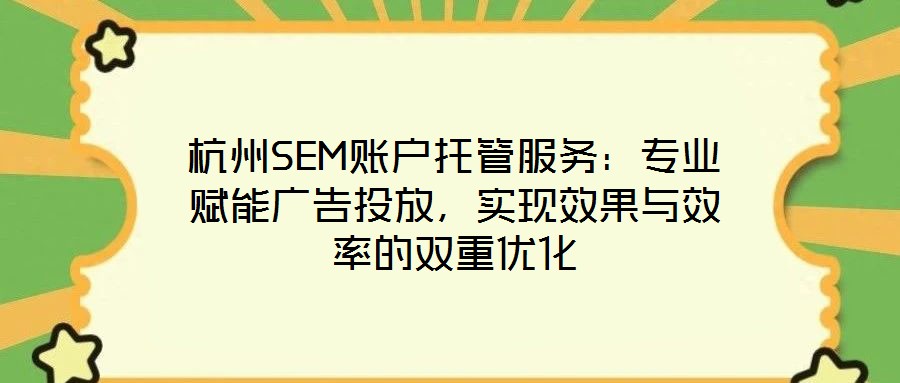 杭州SEM账户托管服务:专业赋能广告投放,实现效果与效率的双重优化
